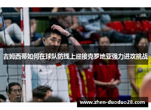 吉姆西蒂如何在球队防线上迎接克罗地亚强力进攻挑战