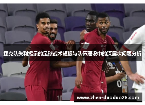 捷克队失利揭示的足球战术短板与队伍建设中的深层次问题分析