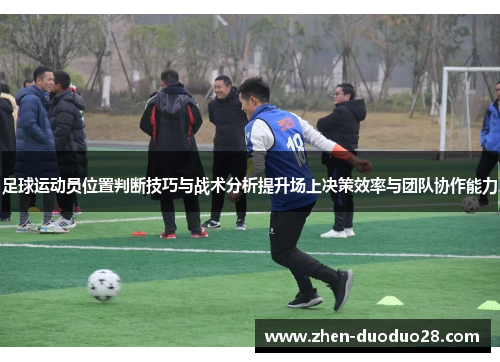 足球运动员位置判断技巧与战术分析提升场上决策效率与团队协作能力