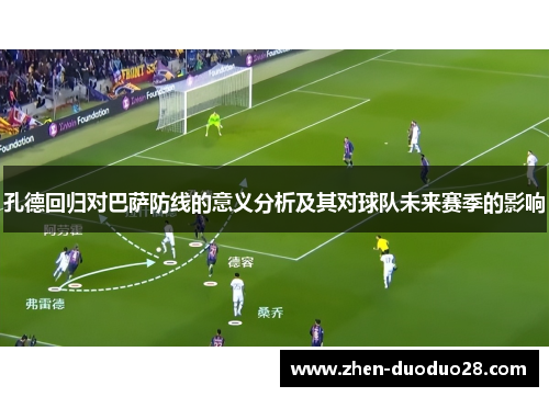 孔德回归对巴萨防线的意义分析及其对球队未来赛季的影响
