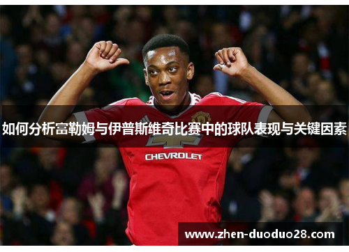 如何分析富勒姆与伊普斯维奇比赛中的球队表现与关键因素