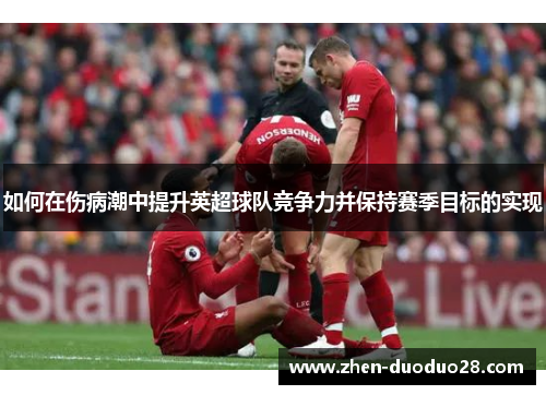 如何在伤病潮中提升英超球队竞争力并保持赛季目标的实现