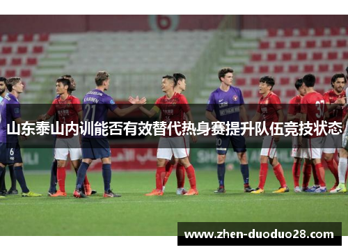 山东泰山内训能否有效替代热身赛提升队伍竞技状态