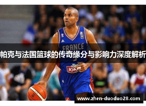 帕克与法国篮球的传奇缘分与影响力深度解析
