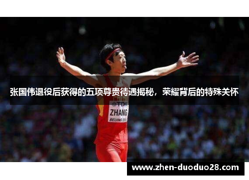 张国伟退役后获得的五项尊贵待遇揭秘，荣耀背后的特殊关怀