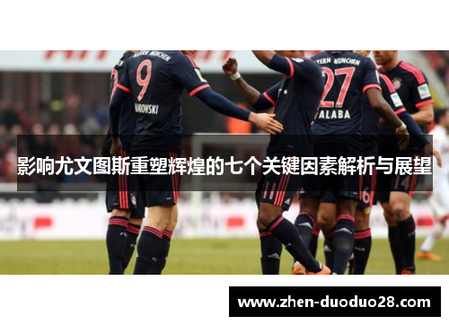 影响尤文图斯重塑辉煌的七个关键因素解析与展望