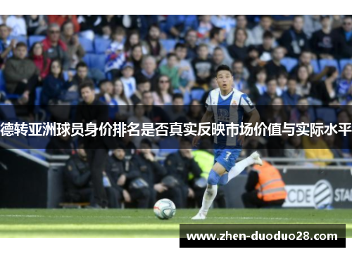 德转亚洲球员身价排名是否真实反映市场价值与实际水平