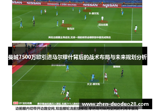 曼城7500万欧引进马尔穆什背后的战术布局与未来规划分析