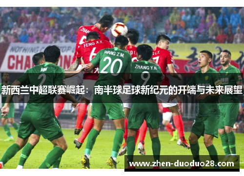 新西兰中超联赛崛起：南半球足球新纪元的开端与未来展望