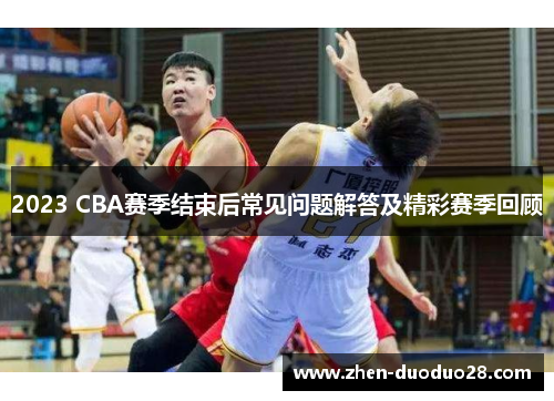 2023 CBA赛季结束后常见问题解答及精彩赛季回顾