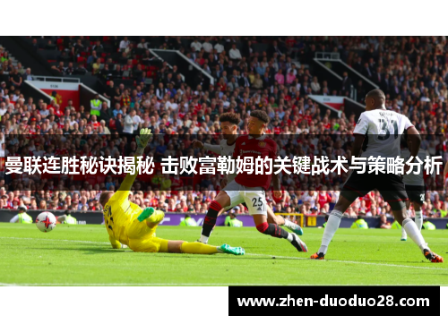 曼联连胜秘诀揭秘 击败富勒姆的关键战术与策略分析