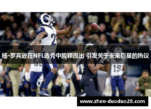 杨·罗宾逊在NFL选秀中脱颖而出 引发关于未来巨星的热议