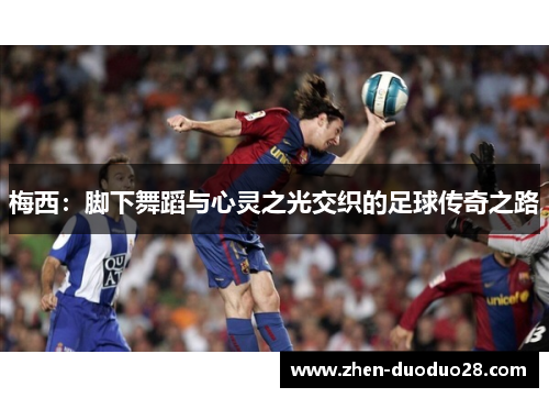 梅西：脚下舞蹈与心灵之光交织的足球传奇之路