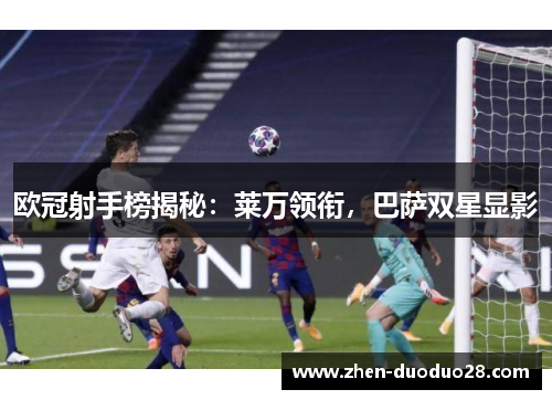 欧冠射手榜揭秘：莱万领衔，巴萨双星显影