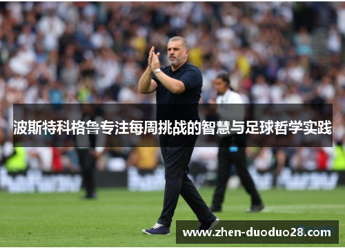 波斯特科格鲁专注每周挑战的智慧与足球哲学实践
