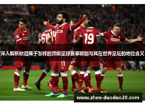 深入解析欧冠属于怎样的顶级足球赛事级别与其在世界足坛的地位含义 深入解析欧冠属于怎样的顶级足球赛事级别与其在世界足坛的地位含义