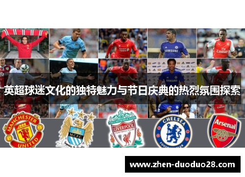 英超球迷文化的独特魅力与节日庆典的热烈氛围探索