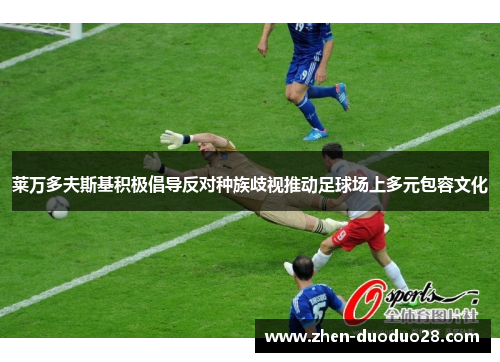 莱万多夫斯基积极倡导反对种族歧视推动足球场上多元包容文化