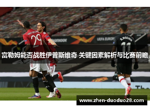 富勒姆能否战胜伊普斯维奇 关键因素解析与比赛前瞻