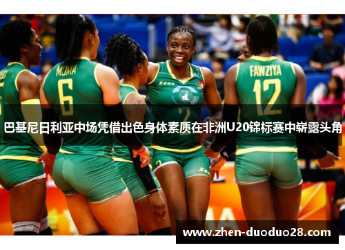 巴基尼日利亚中场凭借出色身体素质在非洲U20锦标赛中崭露头角 巴基尼日利亚中场凭借出色身体素质在非洲U20锦标赛中崭露头角