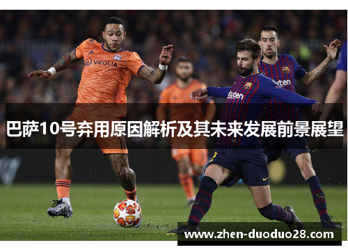 巴萨10号弃用原因解析及其未来发展前景展望