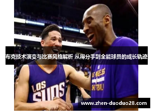 布克技术演变与比赛风格解析 从得分手到全能球员的成长轨迹
