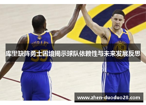 库里缺阵勇士困境揭示球队依赖性与未来发展反思