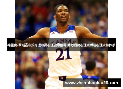 德里克·罗斯宣布投身运动员心理健康倡导 助力提高心理素质与心理支持体系