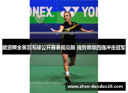 戴资颖全英羽毛球公开赛表现亮眼 强势晋级四强冲击冠军