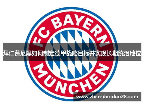 拜仁慕尼黑如何制定德甲战略目标并实现长期统治地位