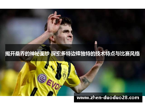 揭开桑乔的神秘面纱 探索多特边锋独特的技术特点与比赛风格