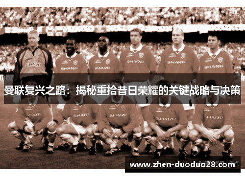 曼联复兴之路：揭秘重拾昔日荣耀的关键战略与决策