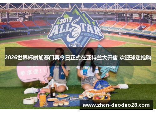 2026世界杯附加赛门票今日正式在亚特兰大开售 欢迎球迷抢购