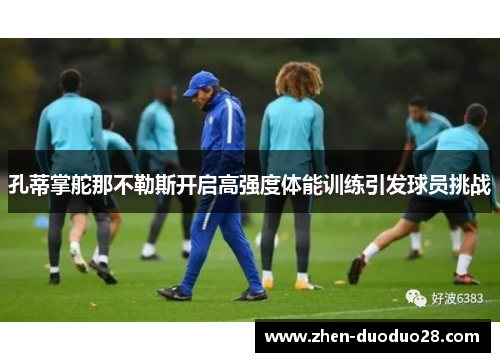 孔蒂掌舵那不勒斯开启高强度体能训练引发球员挑战