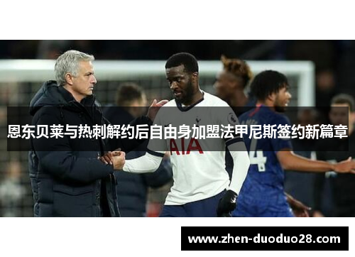 恩东贝莱与热刺解约后自由身加盟法甲尼斯签约新篇章