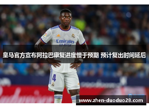 皇马官方宣布阿拉巴康复进度慢于预期 预计复出时间延后