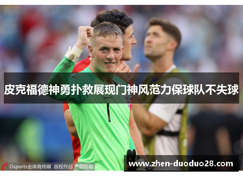 皮克福德神勇扑救展现门神风范力保球队不失球