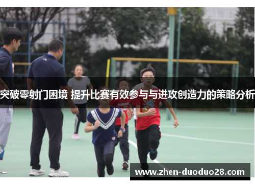 突破零射门困境 提升比赛有效参与与进攻创造力的策略分析