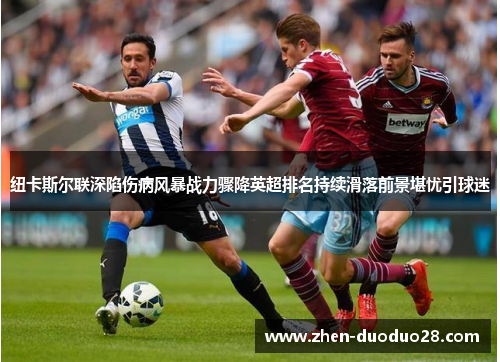 纽卡斯尔联深陷伤病风暴战力骤降英超排名持续滑落前景堪忧引球迷