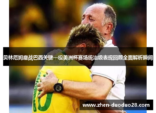 贝林厄姆鏖战巴西关键一役美洲杯赛场统治级表现回顾全面解析瞬间 贝林厄姆鏖战巴西关键一役美洲杯赛场统治级表现回顾全面解析瞬间