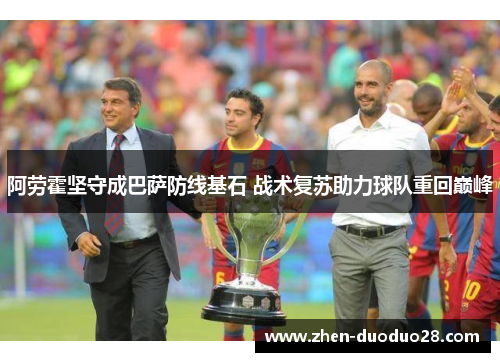 阿劳霍坚守成巴萨防线基石 战术复苏助力球队重回巅峰